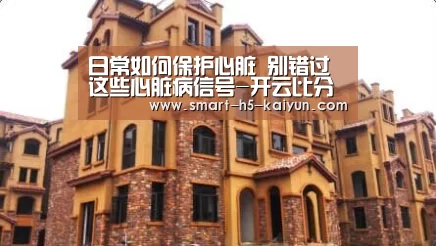 日常如何保护心脏 别错过这些心脏病信号-开云比分
